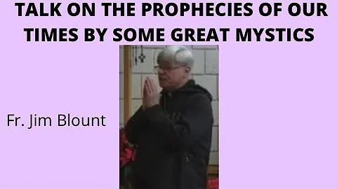 ⚪️ TALK ON THE PROPHECIES OF OUR TIMES BY SOME GREAT MYSTICS - Fr. Jim Blount S.O.L.T.