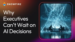 Why executives can’t wait on AI decisions - Snowfire AI