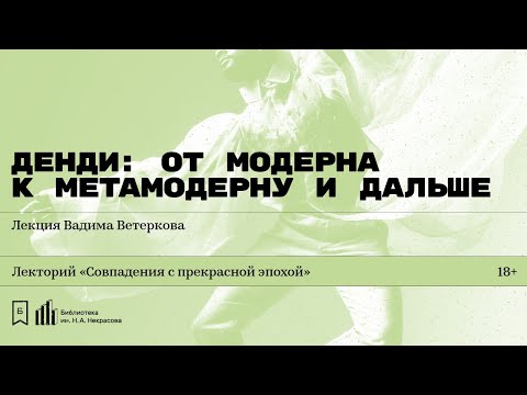 «Денди: от модерна к метамодерну и дальше». Лекция Вадима Ветеркова