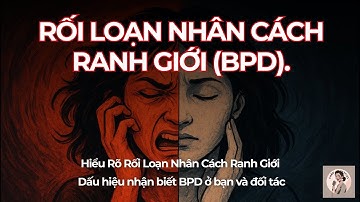 BPD: NHẬN BIẾT RỐI LOẠN NHÂN CÁCH RANH GIỚI Ở BẢN THÂN VÀ ĐỐI TÁC | BORDERLINE PERSONALITY DISORDER.