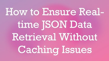 How to Ensure Real-time JSON Data Retrieval Without Caching Issues