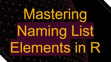 Mastering Naming List Elements in R