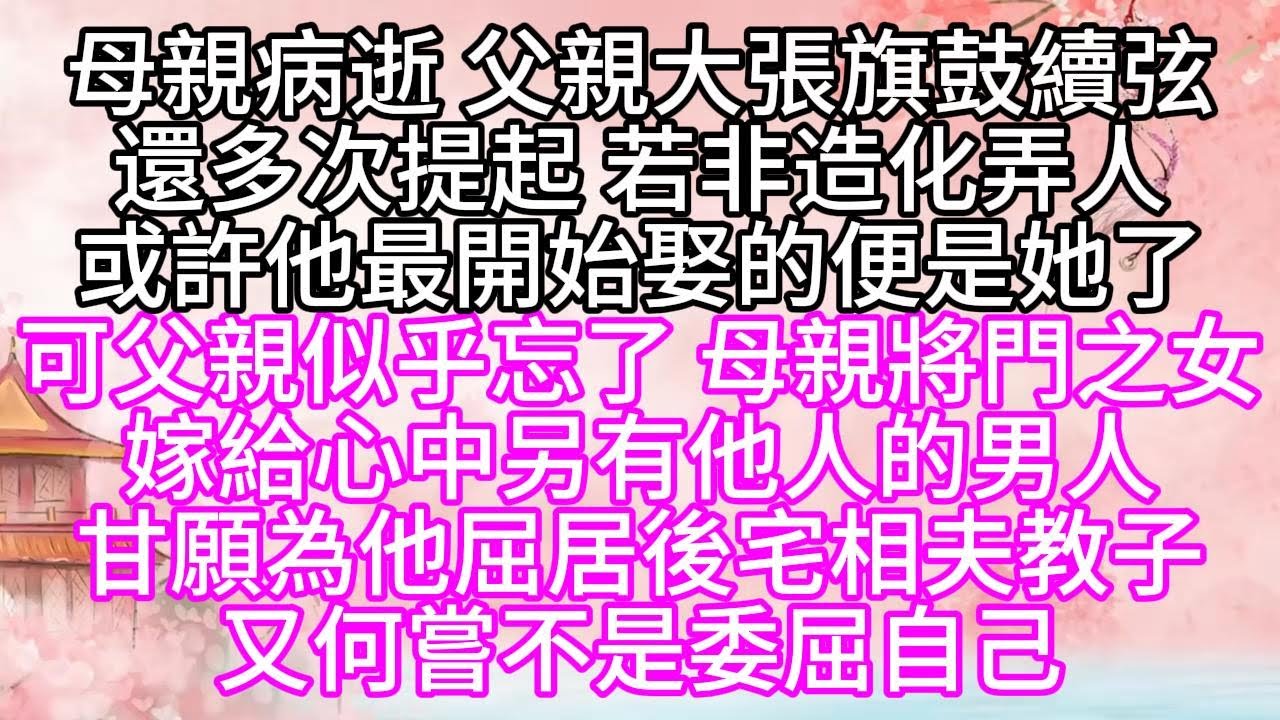 母親病逝，父親大張旗鼓續弦，還多次提起，若非造化弄人，或許他最開始娶的便是她了，可父親似乎忘了，母親將門之女，嫁給心中另有他人的男人，甘願為他屈居後宅，相夫教子，又何嘗不是委屈自己【幸福人生】