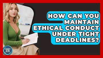 How Can You Maintain Ethical Conduct Under Tight Deadlines? - First Job Success Guide