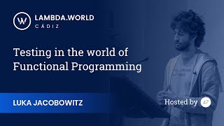 Lambda World 2018 - Testing in the world of Functional Programming - Luka Jacobowitz