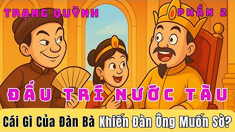 Cái Gì Của Đàn Bà Khiến Đàn Ông Muốn Sờ? – Trạng Quỳnh Đối Đáp Vua Tàu Khiến Hoàng Hậu Cười Té Ghế