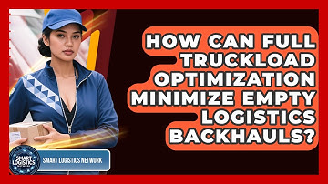 How Can Full Truckload Optimization Minimize Empty Logistics Backhauls? - Smart Logistics Network