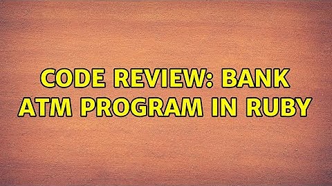 Code Review: Bank ATM program in Ruby (2 Solutions!!)