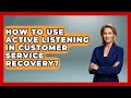 How To Use Active Listening In Customer Service Recovery? - Call Center Pro Strategies