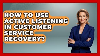 How To Use Active Listening In Customer Service Recovery? - Call Center Pro Strategies