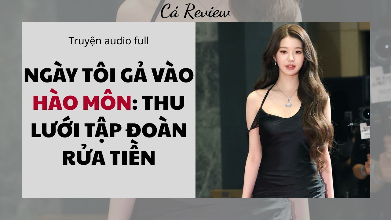 [ Truyện Audio ] Ngày Tôi Gả Vào Hào Môn: Thu Lưới Tập Đoàn Rửa Tiền
