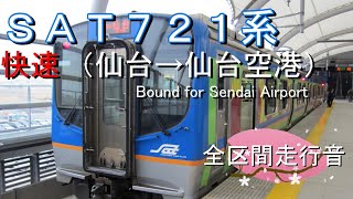 ＳＡＴ７２１系　快速（仙台→仙台空港）【全区間走行音】