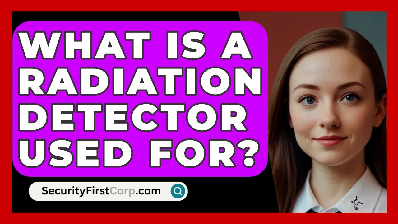 What Is A Radiation Detector Used For? - SecurityFirstCorp.com
