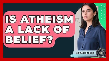 Is Atheism A Lack Of Belief? - Learn About Atheism