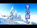 《冬の癒し》 幸福感に包まれる…穏やかで美しい音楽~壮大な雪景色とともに