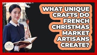 What Unique Crafts Do French Christmas Market Artisans Create? - France Fact File