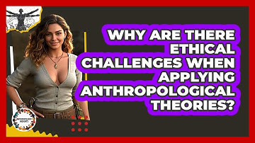 Why Are There Ethical Challenges When Applying Anthropological Theories? - Anthropology Insights