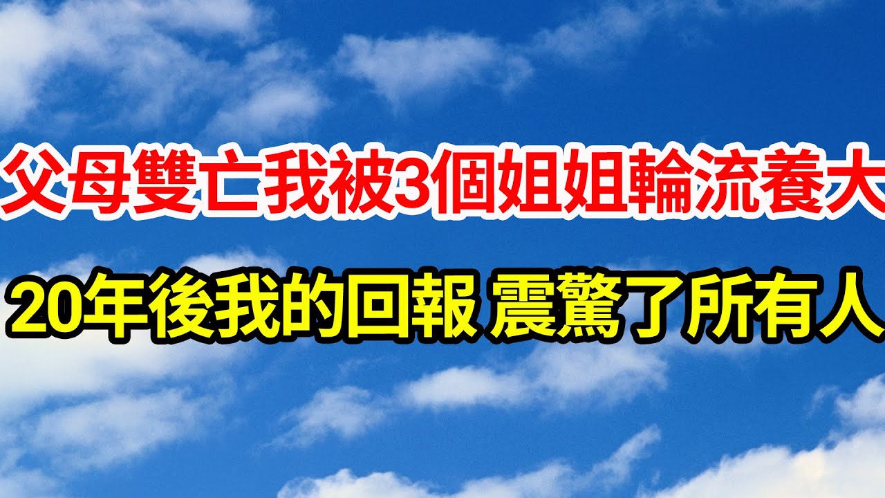 父母雙亡 我被3個姐姐輪流養大，20年後我的回報 震驚了所有人||笑看人生情感生活