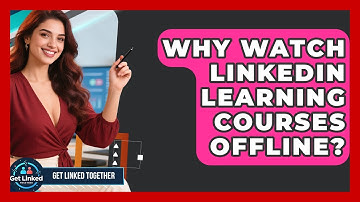 Why Watch LinkedIn Learning Courses Offline? - Get Linked Together