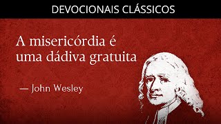A misericórdia é uma dádiva gratuita — Devocional de John Wesley | Devocionais Clássicos