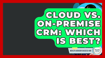 Cloud Vs. On-Premise CRM: Which Is Best? - Wealth Advisor Success Hub