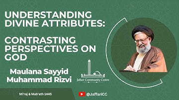 Understanding Divine Attributes: Contrasting Perspectives on God - Maulana Syed Muhammad Rizvi