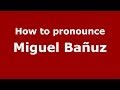How to pronounce Miguel Bañuz (Spanish/Spain) - PronounceNames.com