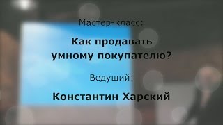 Мастер-класс Константина Харского «Как продавать умному покупателю?»