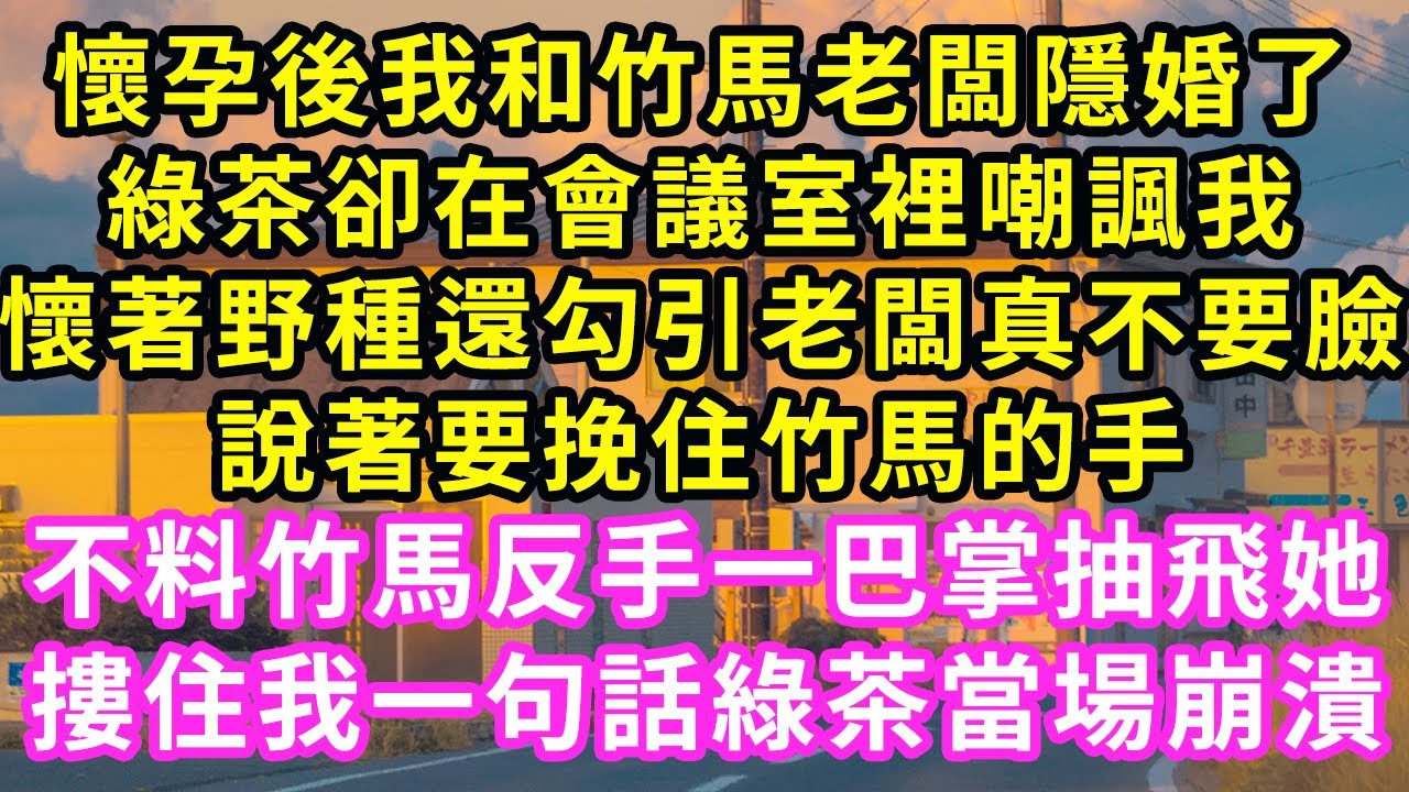 懷孕後我和竹馬老闆隱婚了，綠茶卻在會議室裡嘲諷我，懷著野種還勾引老闆真不要臉，說著要挽住竹馬的手，不料竹馬反手一巴掌抽飛她，摟住我一句話綠茶崩潰#甜寵#灰姑娘#霸道總裁#愛情#婚姻#小嫻說故事