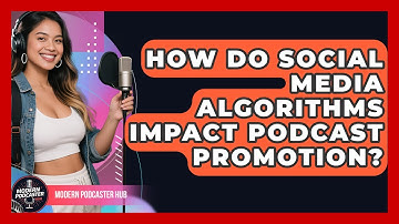 How Do Social Media Algorithms Impact Podcast Promotion? - Modern Podcaster Hub