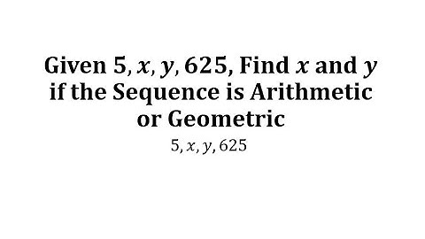 Given 5,x,y,625, Find x and y if the Sequence is Arithmetic or Geometric