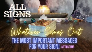 ALL SIGNS Whatever Comes Out! Important Messages For YOU