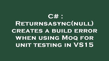 C# : Returnsasync(null) creates a build error when using Moq for unit testing in VS15