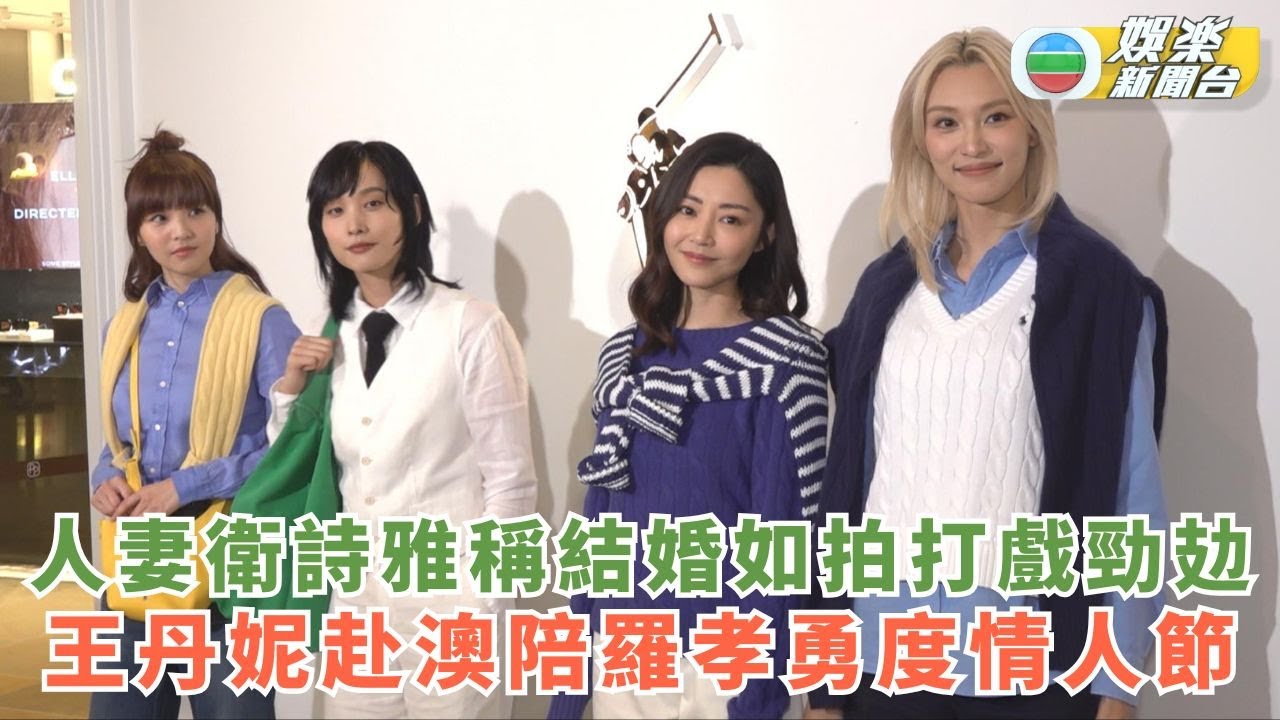衛詩雅成人妻笑指結婚似拍3日打戲嗌攰 王丹妮赴澳陪羅孝勇探親兼度情人節
