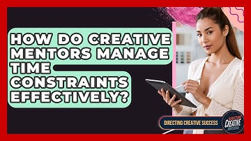 How Do Creative Mentors Manage Time Constraints Effectively? - Directing Creative Success