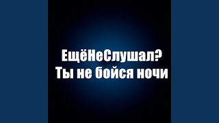 Ты не бойся ночи - ЕщёНеСлушал?