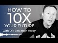 How To 10X Your FUTURE SELF | Dr. Benjamin Hardy