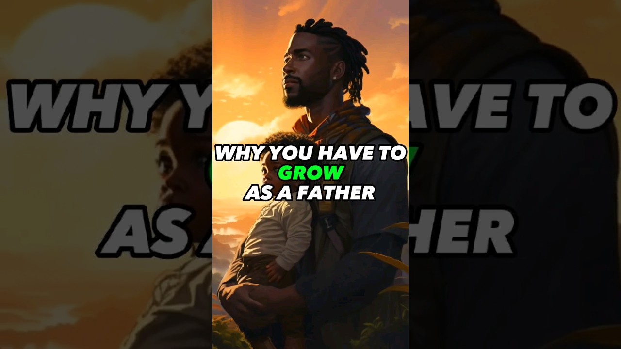 Why you have to grow as a father... Why you have to grow as a father...