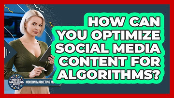 How Can You Optimize Social Media Content For Algorithms? - Modern Marketing Moves