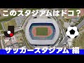 このスタジアムはドコ？サッカースタジアム編【 全19問】