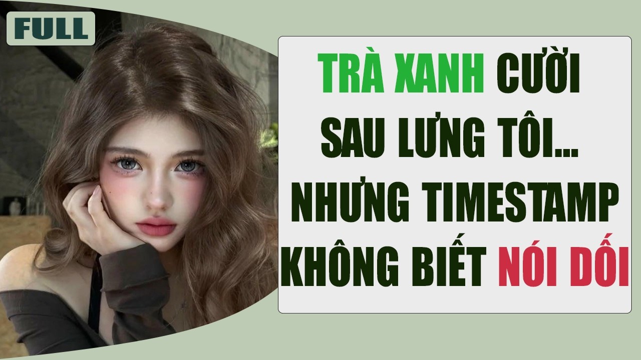 Trà Xanh Cười Sau Lưng Tôi… Nhưng Timestamp Không Biết Nói Dối