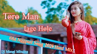 Old Nagpuri Toro Man Lagi Hole Moro Man Lagi Nagpuri Dj 2024 Dj Manoj Mixsing Pahad Gaon Dj Vkr Bhai