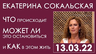 Екатерина Сокальская. 13.03.22. Что Происходит, Может Ли Это Остановиться, И Как В Этом Жить