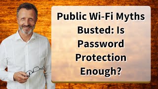 Public Wi-Fi Myths Busted: Is Password Protection Enough?