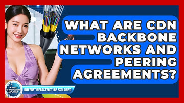 What Are CDN Backbone Networks And Peering Agreements? - Internet Infrastructure Explained