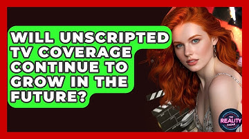 Will Unscripted TV Coverage Continue to Grow in the Future? - The Reality Radar