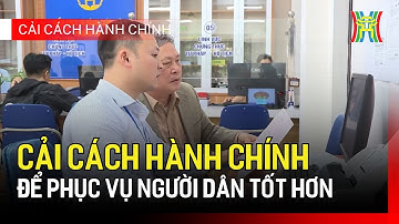 Cải cách hành chính để phục vụ người dân tốt hơn | Cải cách hành chính