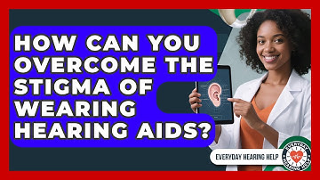 How Can You Overcome The Stigma Of Wearing Hearing Aids? - Everyday Hearing Help