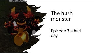 Hush Monster Episode 3 a bad bad day