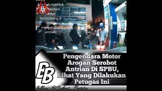 PENGENDARA MOTOR AROGAN SEROBOT ANTRIAN SPBU LIHAT DILAKUKAN YG PETUGAS INI.